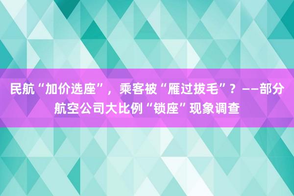 民航“加价选座”，乘客被“雁过拔毛”？——部分航空公司大比例“锁座”现象调查