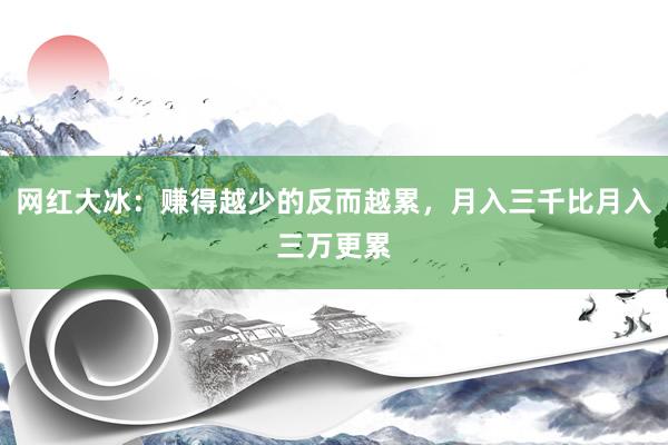 网红大冰：赚得越少的反而越累，月入三千比月入三万更累