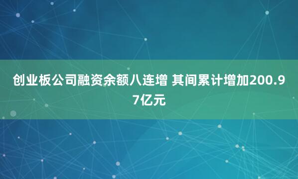创业板公司融资余额八连增 其间累计增加200.97亿元
