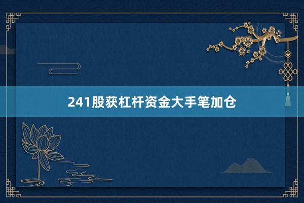 241股获杠杆资金大手笔加仓
