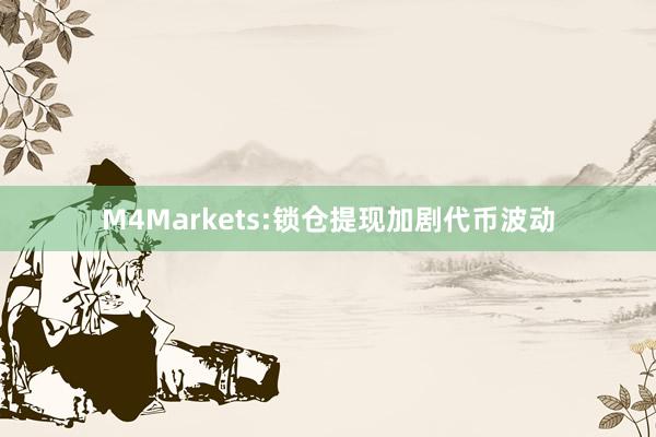 M4Markets:锁仓提现加剧代币波动