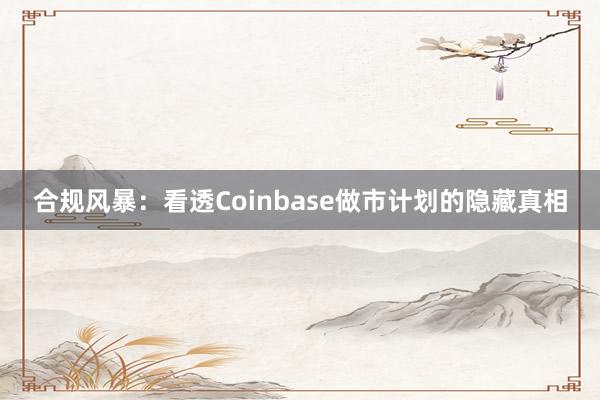 合规风暴：看透Coinbase做市计划的隐藏真相