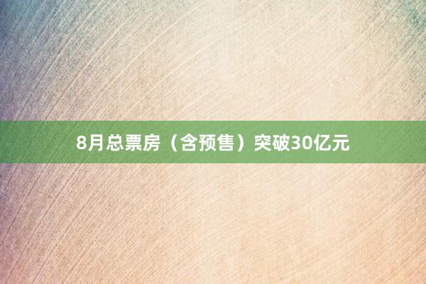 8月总票房（含预售）突破30亿元