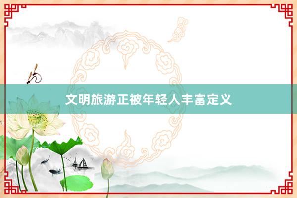 文明旅游正被年轻人丰富定义