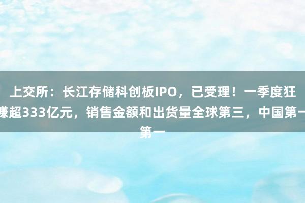 上交所：长江存储科创板IPO，已受理！一季度狂赚超333亿元，销售金额和出货量全球第三，中国第一