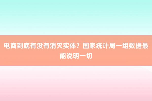 电商到底有没有消灭实体？国家统计局一组数据最能说明一切