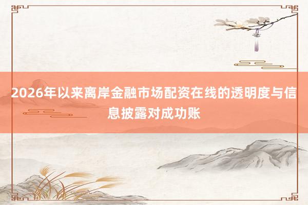 2026年以来离岸金融市场配资在线的透明度与信息披露对成功账