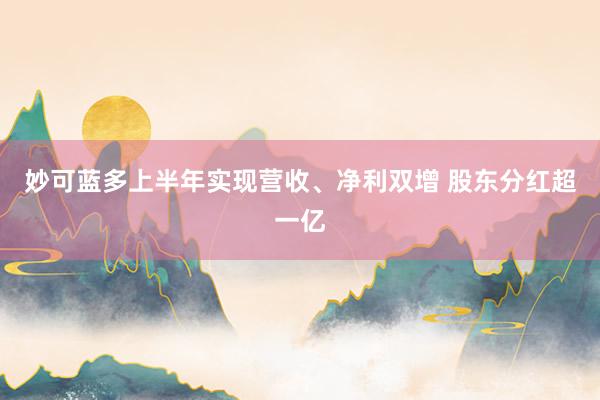妙可蓝多上半年实现营收、净利双增 股东分红超一亿