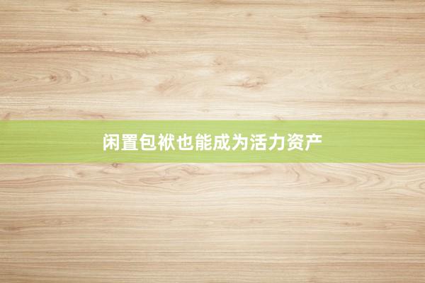 闲置包袱也能成为活力资产