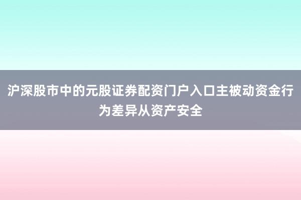 沪深股市中的元股证券配资门户入口主被动资金行为差异从资产安全