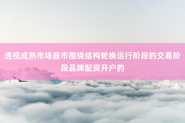 透视成熟市场股市围绕结构轮换运行阶段的交易阶段品牌配资开户的