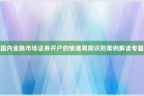 国内金融市场证券开户的情绪周期识别案例解读专题