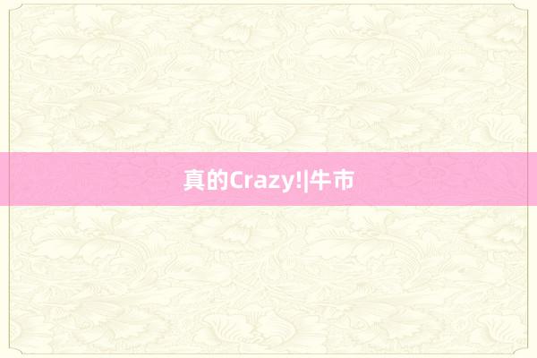 真的Crazy!|牛市