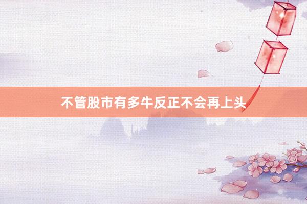 不管股市有多牛　反正不会再上头