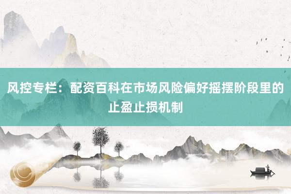 风控专栏：配资百科在市场风险偏好摇摆阶段里的止盈止损机制