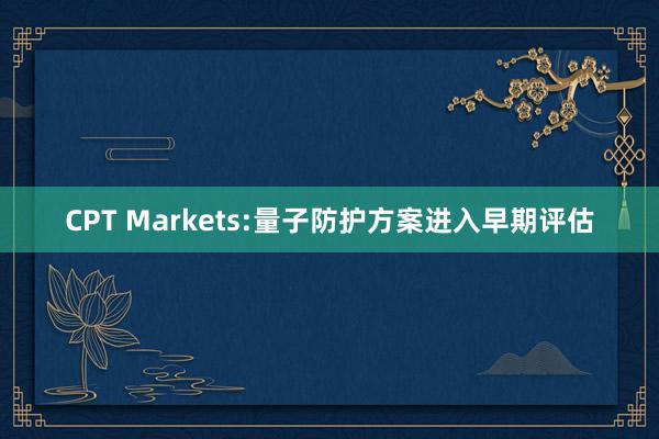 CPT Markets:量子防护方案进入早期评估