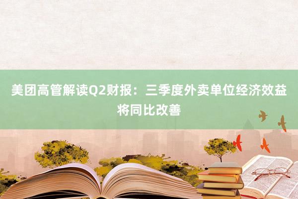 美团高管解读Q2财报：三季度外卖单位经济效益将同比改善