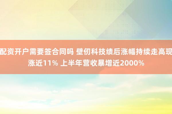 配资开户需要签合同吗 壁仞科技绩后涨幅持续走高现涨近11% 上半年营收暴增近2000%