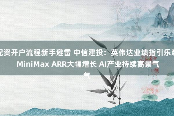 配资开户流程新手避雷 中信建投：英伟达业绩指引乐观 MiniMax ARR大幅增长 AI产业持续高景气