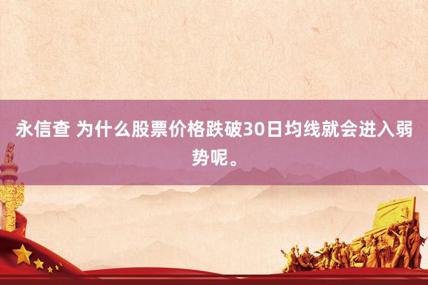永信查 为什么股票价格跌破30日均线就会进入弱势呢。
