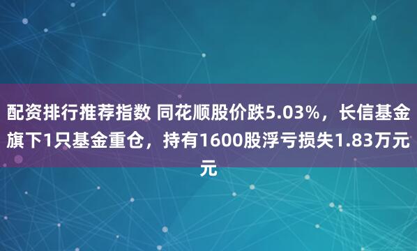 配资排行推荐指数 同花顺股价跌5.03%，长信基金旗下1只基金重仓，持有1600股浮亏损失1.83万元