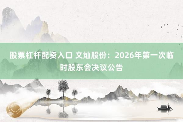 股票杠杆配资入口 文灿股份：2026年第一次临时股东会决议公告