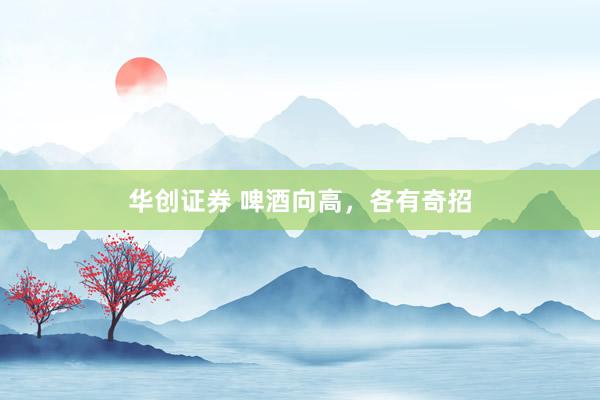 华创证券 啤酒向高，各有奇招