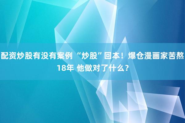 配资炒股有没有案例 “炒股”回本！爆仓漫画家苦熬18年 他做对了什么？