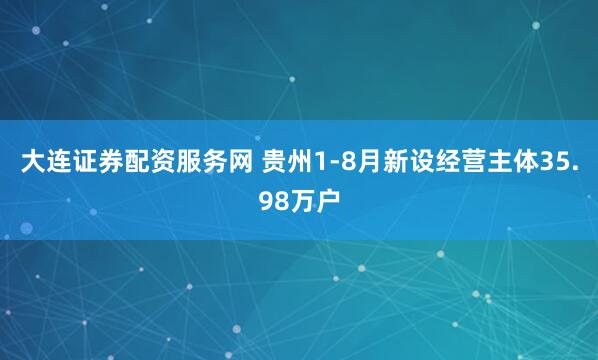 大连证券配资服务网 贵州1-8月新设经营主体35.98万户