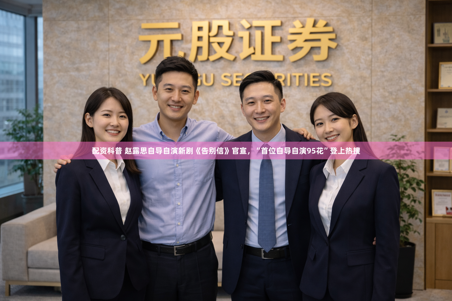 配资科普 赵露思自导自演新剧《告别信》官宣，“首位自导自演95花”登上热搜