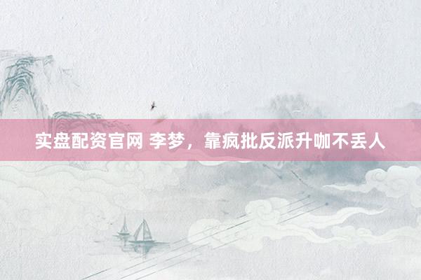 实盘配资官网 李梦，靠疯批反派升咖不丢人