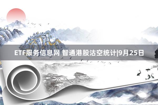 ETF服务信息网 智通港股沽空统计|9月25日