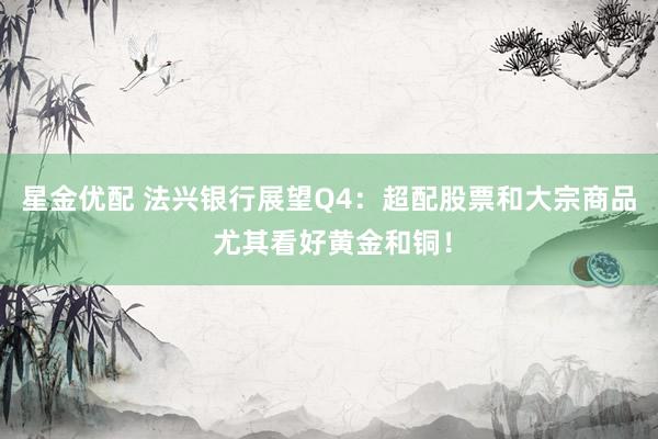 星金优配 法兴银行展望Q4：超配股票和大宗商品 尤其看好黄金和铜！