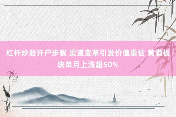 杠杆炒股开户步骤 渠道变革引发价值重估 黄酒板块单月上涨超50%