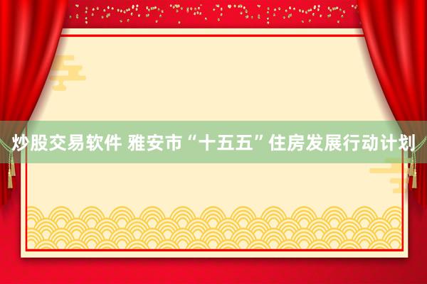 炒股交易软件 雅安市“十五五”住房发展行动计划