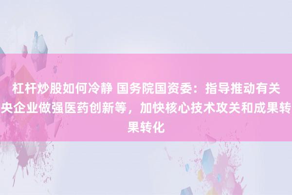 杠杆炒股如何冷静 国务院国资委:指导推动有关中央企业做强医药创新等,加快核心技术攻关和成果转化