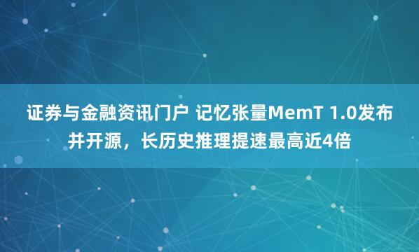 证券与金融资讯门户 记忆张量MemT 1.0发布并开源，长历史推理提速最高近4倍