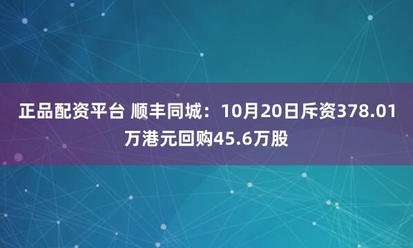 正品配资平台 顺丰同城：10月20日斥资378.01万港元回购45.6万股