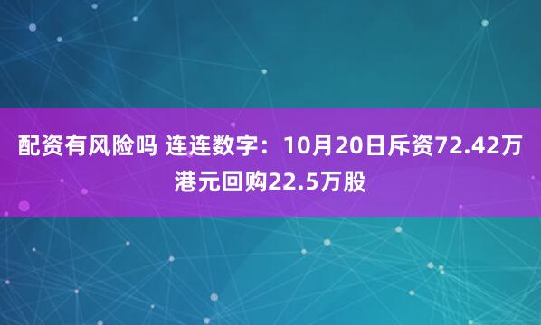 配资有风险吗 连连数字：10月20日斥资72.42万港元回购22.5万股