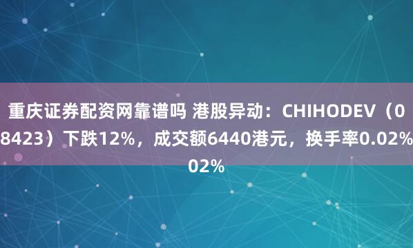 重庆证券配资网靠谱吗 港股异动：CHIHODEV（08423）下跌12%，成交额6440港元，换手率0.02%