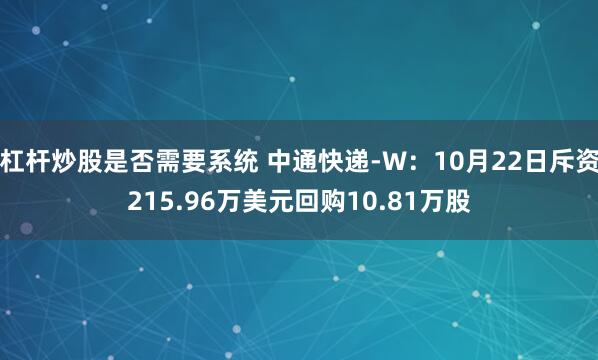 杠杆炒股是否需要系统 中通快递-W：10月22日斥资215.96万美元回购10.81万股