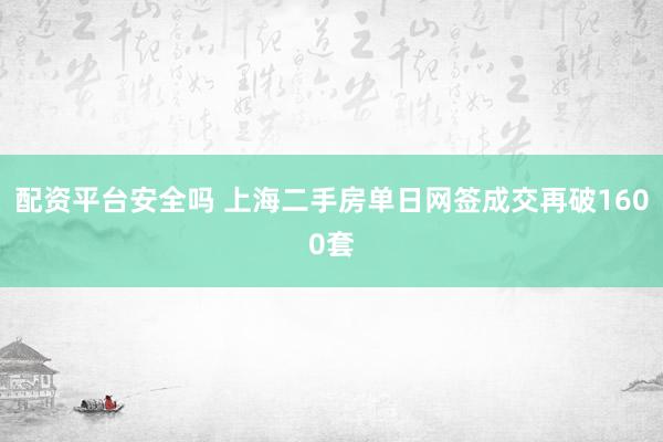 配资平台安全吗 上海二手房单日网签成交再破1600套